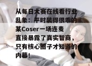 从每日大赛在线看行业乱象：平时装得很乖的某Coser一场连麦直接暴露了真实智商，只有核心圈子才知道的内幕！