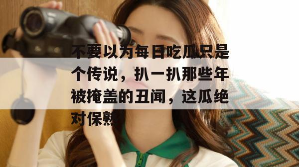 不要以为每日吃瓜只是个传说,扒一扒那些年被掩盖的丑闻,这瓜绝对保熟! 第1张 不要以为每日吃瓜只是个传说,扒一扒那些年被掩盖的丑闻,这瓜绝对保熟! 第1张