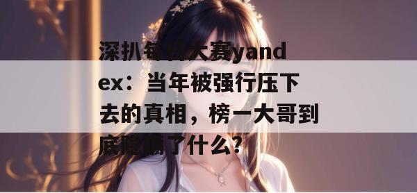 深扒每日大赛yandex：当年被强行压下去的真相，榜一大哥到底隐瞒了什么？  第1张
